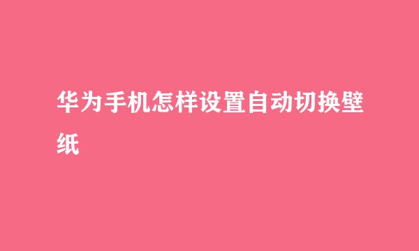 华为手机怎样设置自动切换壁纸