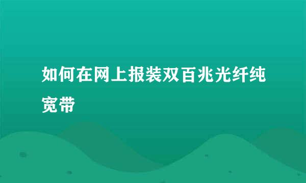 如何在网上报装双百兆光纤纯宽带