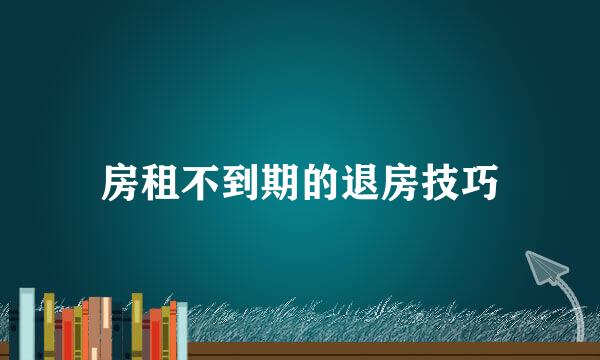 房租不到期的退房技巧