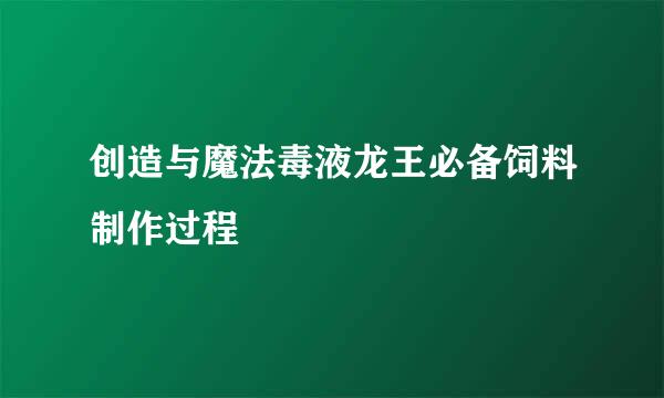创造与魔法毒液龙王必备饲料制作过程