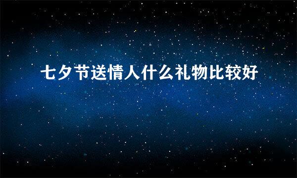 七夕节送情人什么礼物比较好