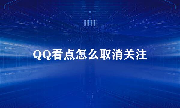 QQ看点怎么取消关注