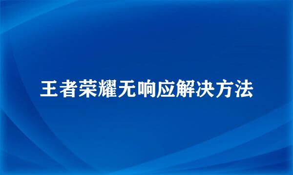王者荣耀无响应解决方法