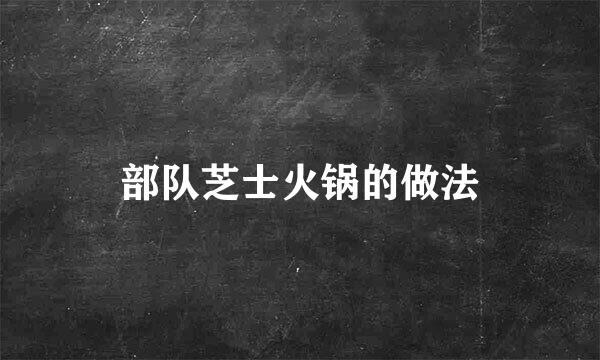部队芝士火锅的做法