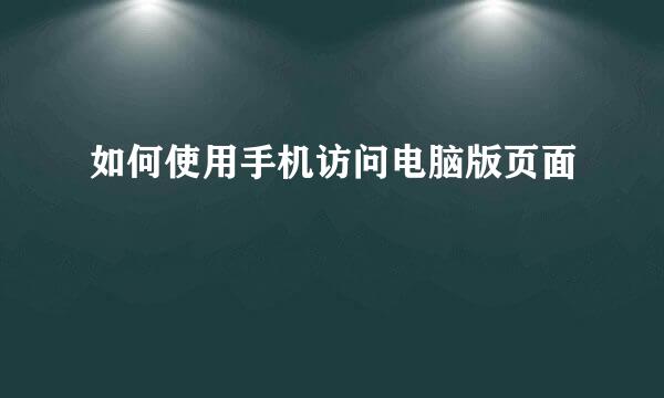 如何使用手机访问电脑版页面