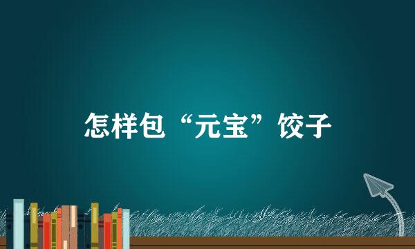 怎样包“元宝”饺子