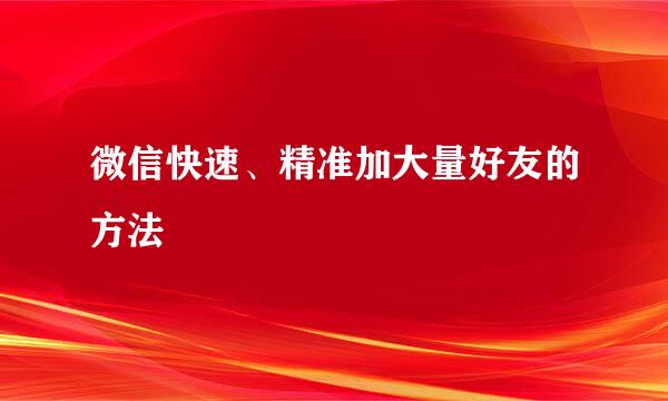 微信快速、精准加大量好友的方法