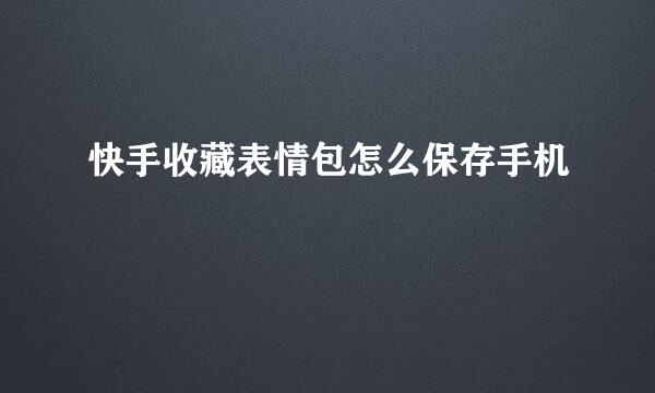 快手收藏表情包怎么保存手机