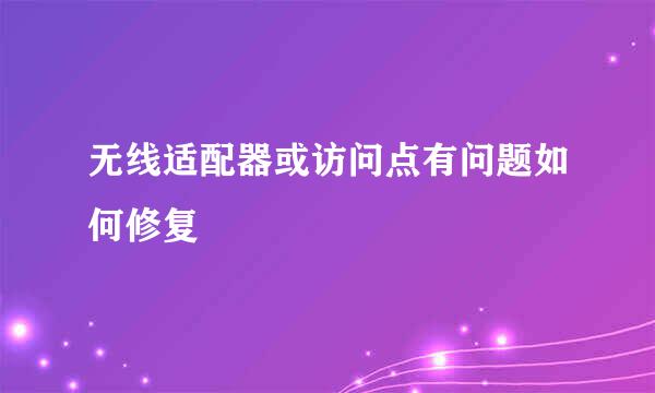 无线适配器或访问点有问题如何修复