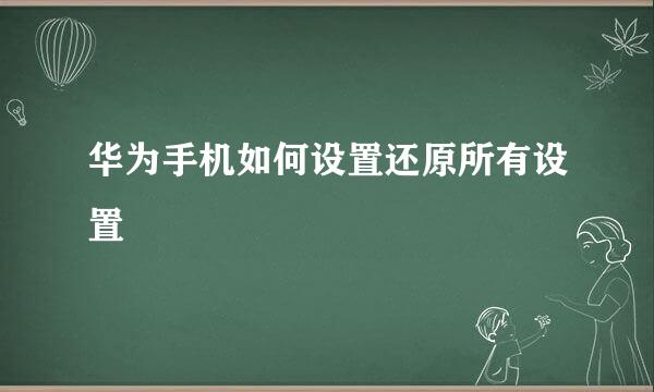 华为手机如何设置还原所有设置