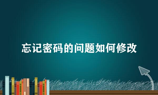 忘记密码的问题如何修改