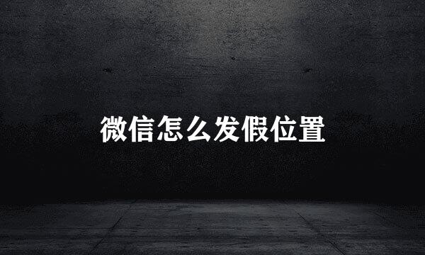 微信怎么发假位置