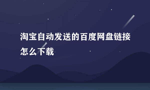 淘宝自动发送的百度网盘链接怎么下载