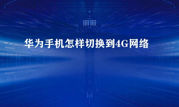 华为手机怎样切换到4G网络