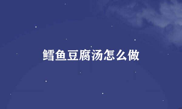 鳕鱼豆腐汤怎么做