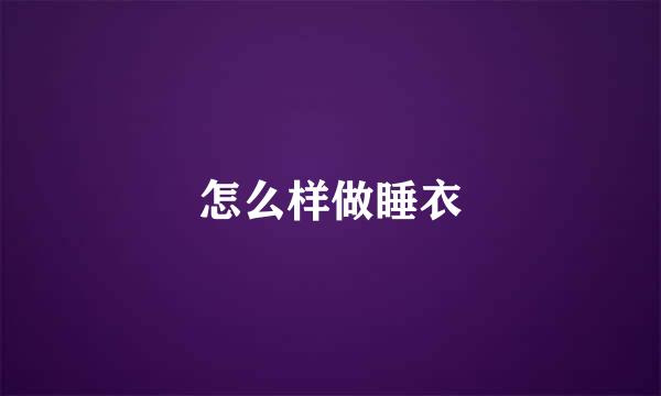 怎么样做睡衣