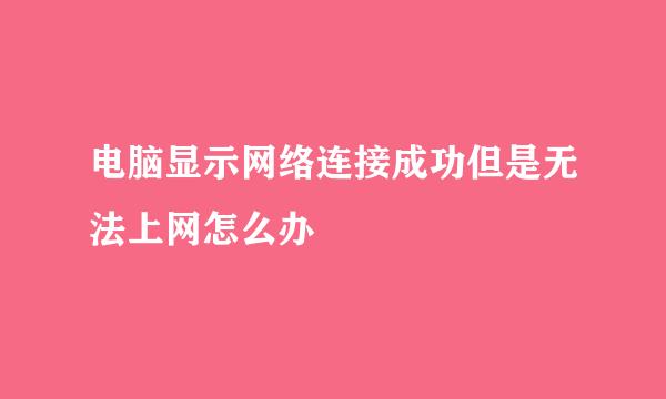 电脑显示网络连接成功但是无法上网怎么办