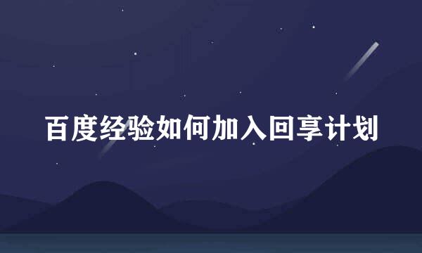 百度经验如何加入回享计划