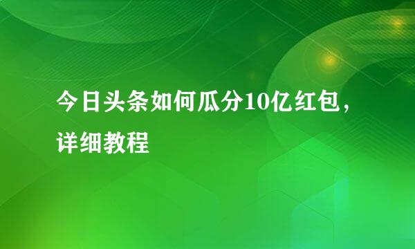 今日头条如何瓜分10亿红包，详细教程