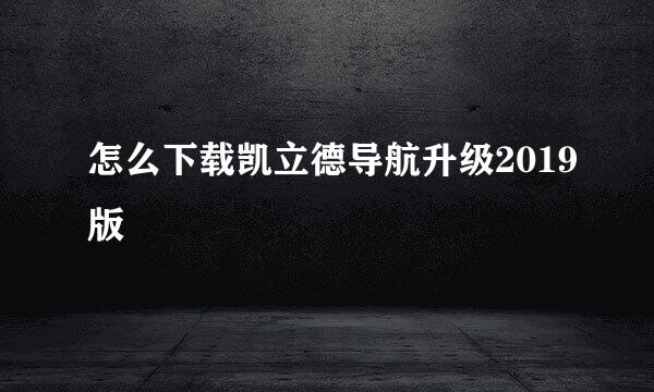 怎么下载凯立德导航升级2019版