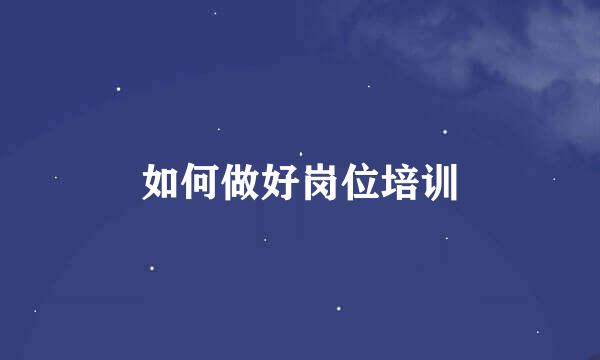 如何做好岗位培训