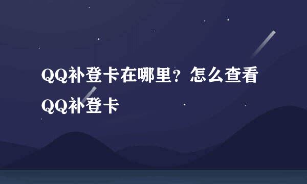 QQ补登卡在哪里？怎么查看QQ补登卡