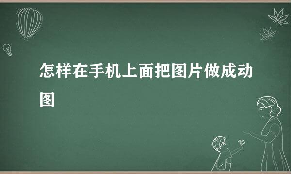 怎样在手机上面把图片做成动图
