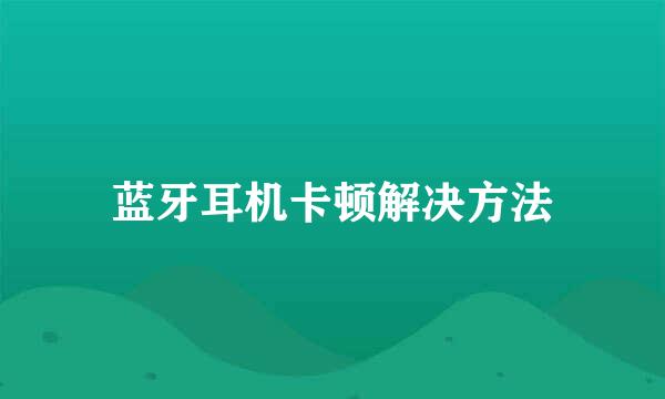 蓝牙耳机卡顿解决方法