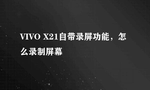 VIVO X21自带录屏功能，怎么录制屏幕