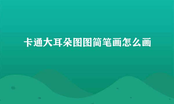 卡通大耳朵图图简笔画怎么画