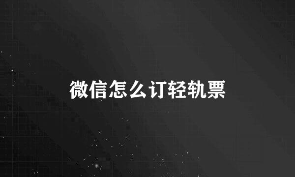 微信怎么订轻轨票