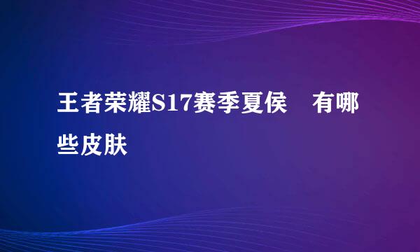 王者荣耀S17赛季夏侯惇有哪些皮肤