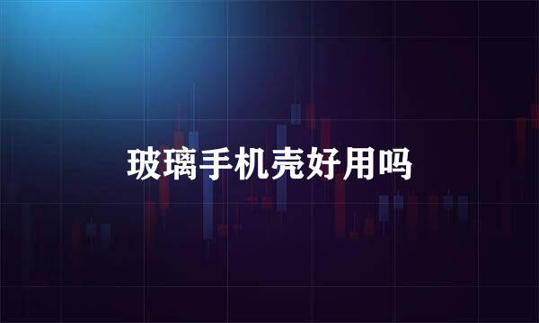 玻璃手机壳好用吗