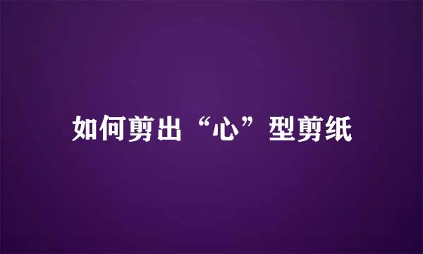 如何剪出“心”型剪纸