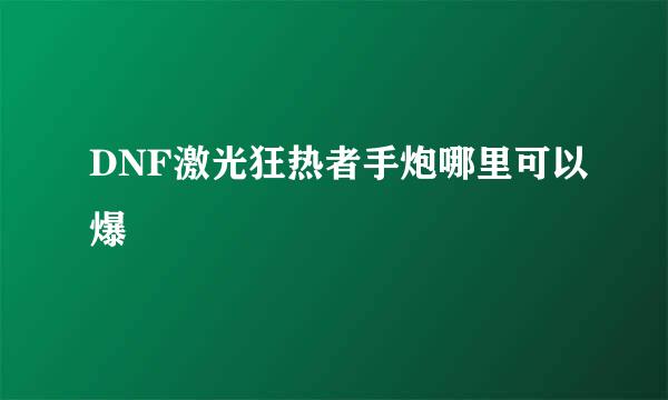 DNF激光狂热者手炮哪里可以爆