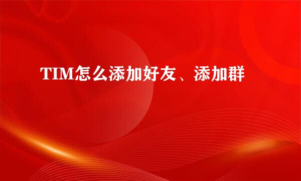 TIM怎么添加好友、添加群
