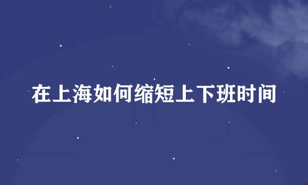 在上海如何缩短上下班时间