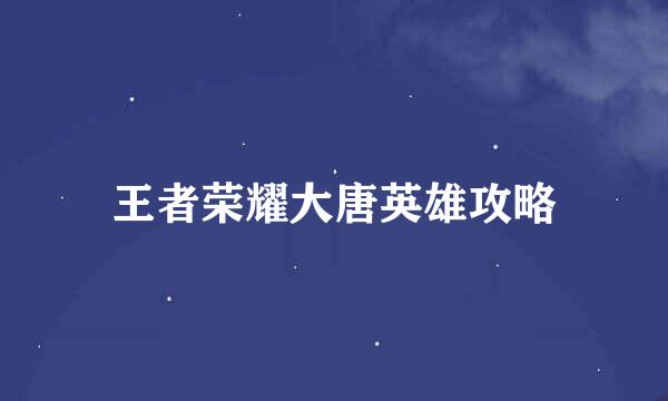 王者荣耀大唐英雄攻略