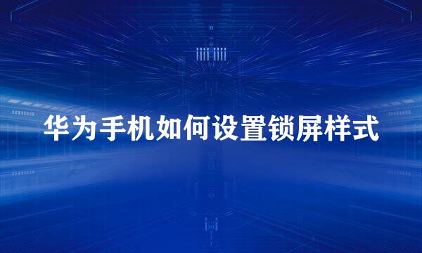 华为手机如何设置锁屏样式