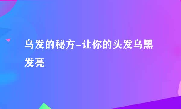 乌发的秘方-让你的头发乌黑发亮