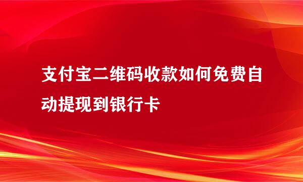 支付宝二维码收款如何免费自动提现到银行卡