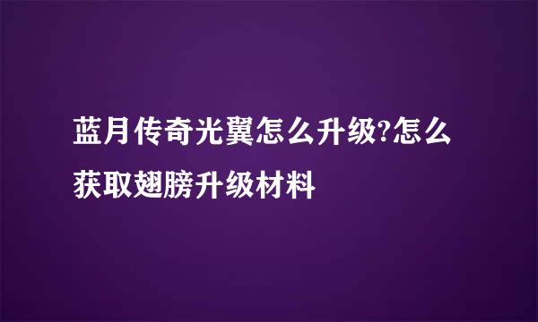 蓝月传奇光翼怎么升级?怎么获取翅膀升级材料