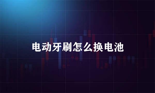 电动牙刷怎么换电池