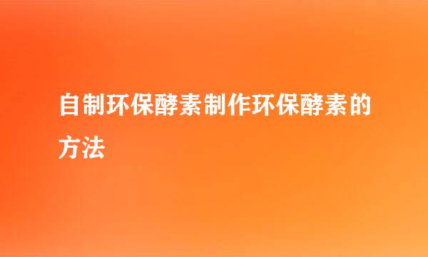 自制环保酵素制作环保酵素的方法