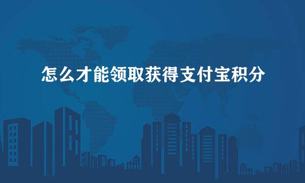 怎么才能领取获得支付宝积分