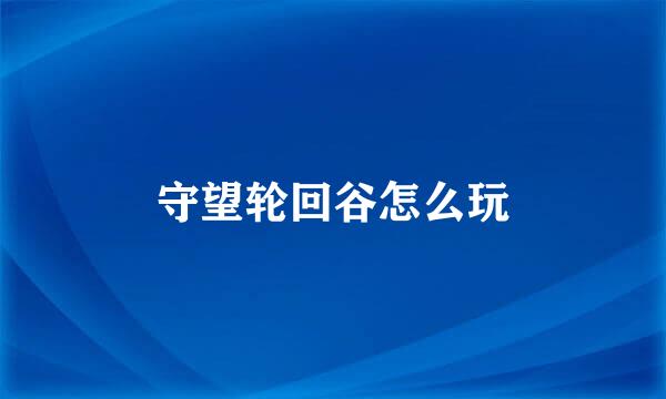 守望轮回谷怎么玩