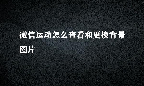 微信运动怎么查看和更换背景图片