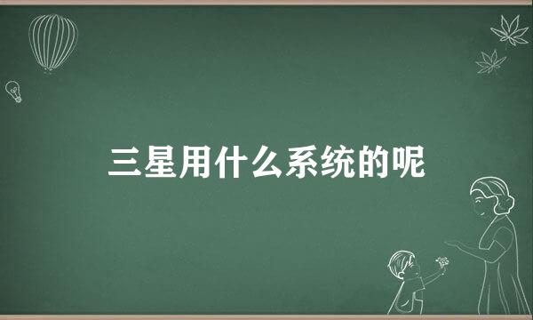 三星用什么系统的呢