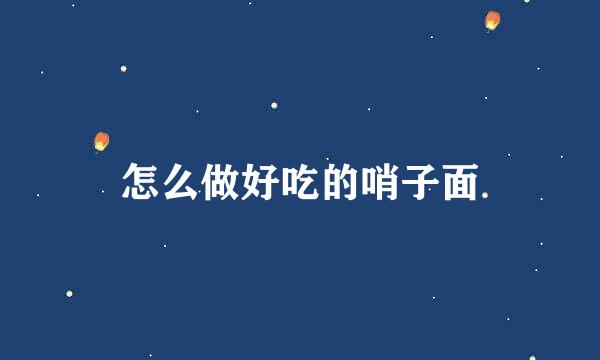 怎么做好吃的哨子面