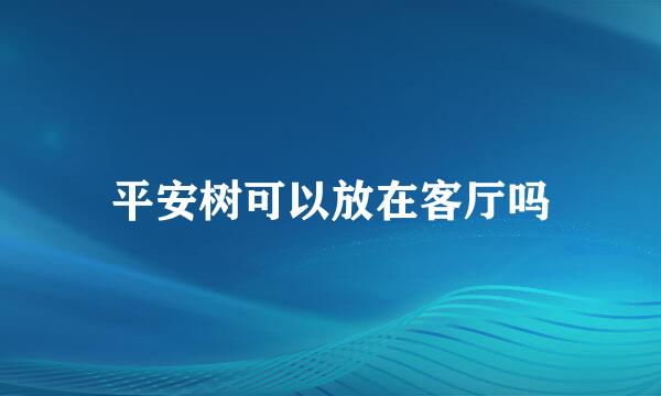 平安树可以放在客厅吗